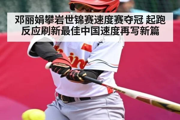 邓丽娟攀岩世锦赛速度赛夺冠 起跑反应刷新最佳中国速度再写新篇